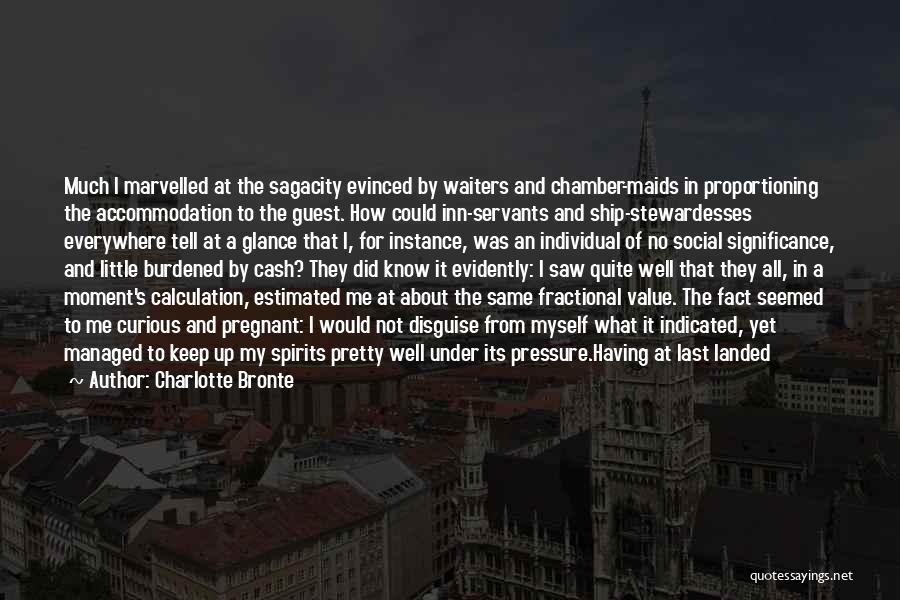 Charlotte Bronte Quotes: Much I Marvelled At The Sagacity Evinced By Waiters And Chamber-maids In Proportioning The Accommodation To The Guest. How Could