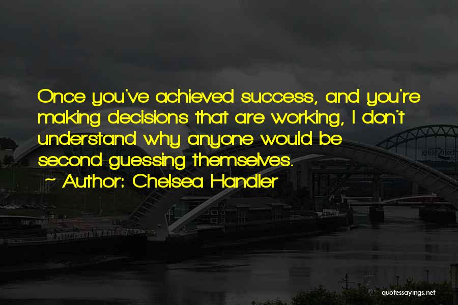 Chelsea Handler Quotes: Once You've Achieved Success, And You're Making Decisions That Are Working, I Don't Understand Why Anyone Would Be Second-guessing Themselves.