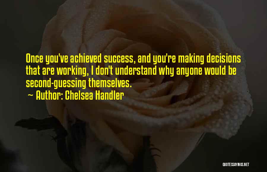 Chelsea Handler Quotes: Once You've Achieved Success, And You're Making Decisions That Are Working, I Don't Understand Why Anyone Would Be Second-guessing Themselves.