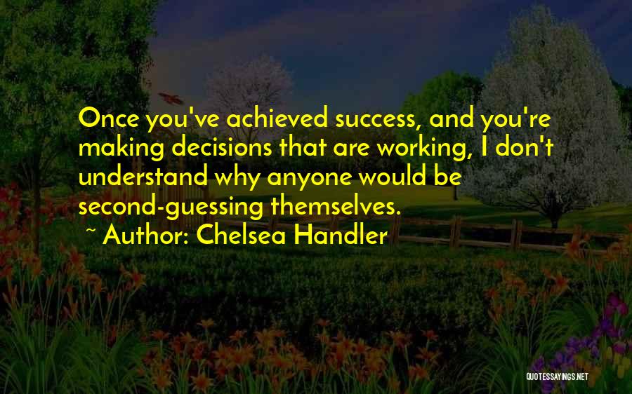 Chelsea Handler Quotes: Once You've Achieved Success, And You're Making Decisions That Are Working, I Don't Understand Why Anyone Would Be Second-guessing Themselves.