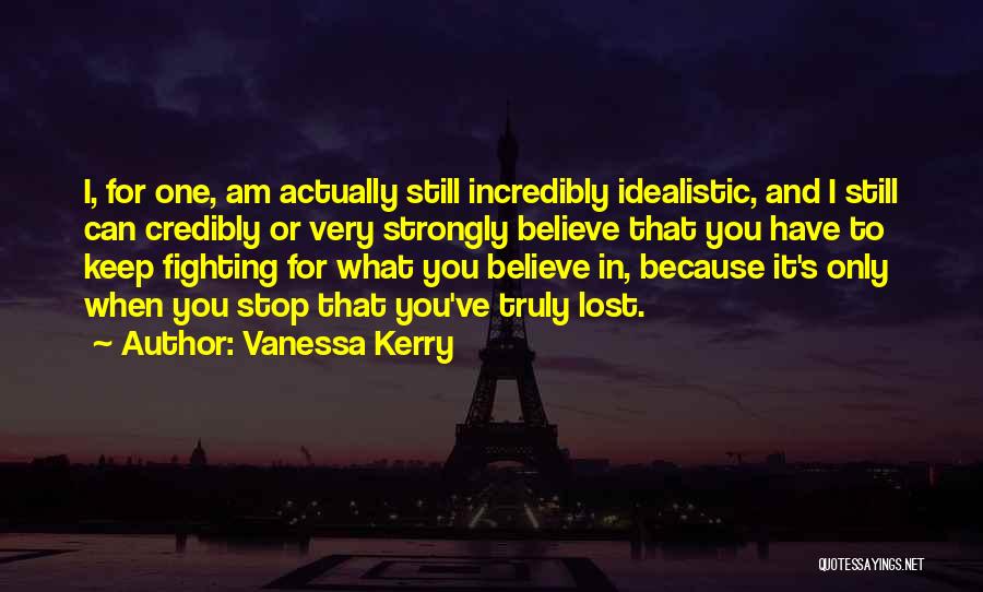 Vanessa Kerry Quotes: I, For One, Am Actually Still Incredibly Idealistic, And I Still Can Credibly Or Very Strongly Believe That You Have