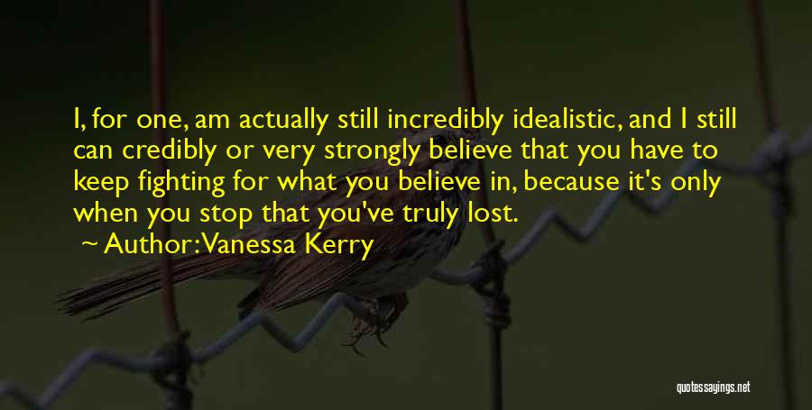 Vanessa Kerry Quotes: I, For One, Am Actually Still Incredibly Idealistic, And I Still Can Credibly Or Very Strongly Believe That You Have