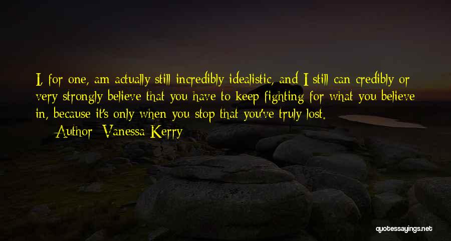Vanessa Kerry Quotes: I, For One, Am Actually Still Incredibly Idealistic, And I Still Can Credibly Or Very Strongly Believe That You Have