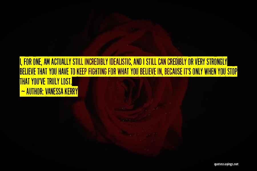 Vanessa Kerry Quotes: I, For One, Am Actually Still Incredibly Idealistic, And I Still Can Credibly Or Very Strongly Believe That You Have