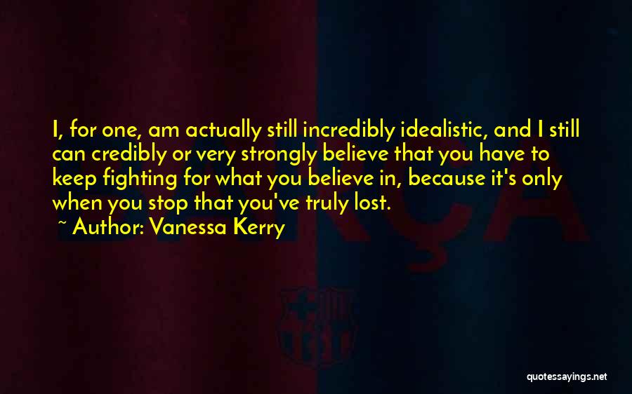 Vanessa Kerry Quotes: I, For One, Am Actually Still Incredibly Idealistic, And I Still Can Credibly Or Very Strongly Believe That You Have