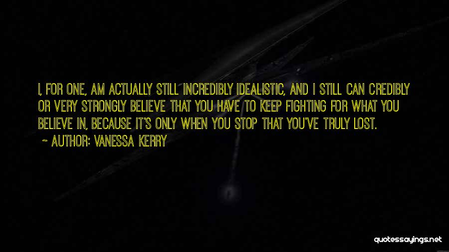 Vanessa Kerry Quotes: I, For One, Am Actually Still Incredibly Idealistic, And I Still Can Credibly Or Very Strongly Believe That You Have