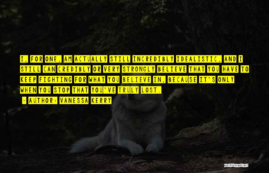 Vanessa Kerry Quotes: I, For One, Am Actually Still Incredibly Idealistic, And I Still Can Credibly Or Very Strongly Believe That You Have