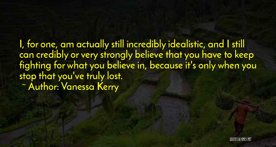 Vanessa Kerry Quotes: I, For One, Am Actually Still Incredibly Idealistic, And I Still Can Credibly Or Very Strongly Believe That You Have