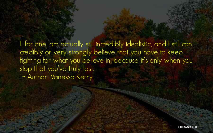 Vanessa Kerry Quotes: I, For One, Am Actually Still Incredibly Idealistic, And I Still Can Credibly Or Very Strongly Believe That You Have