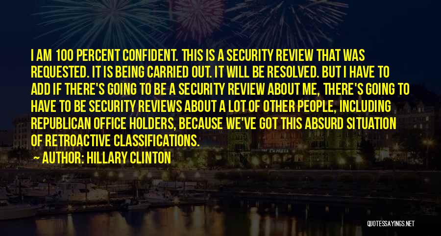 Hillary Clinton Quotes: I Am 100 Percent Confident. This Is A Security Review That Was Requested. It Is Being Carried Out. It Will