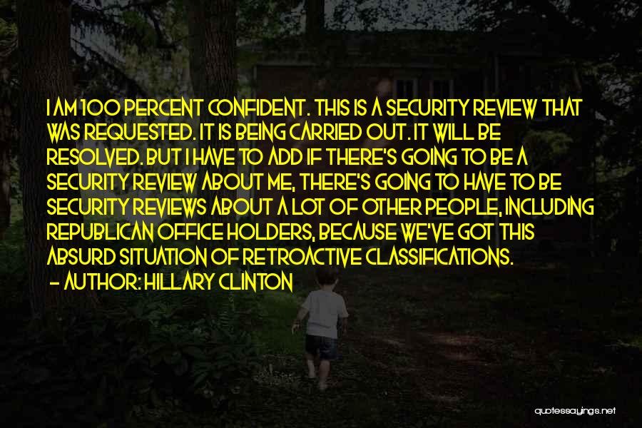 Hillary Clinton Quotes: I Am 100 Percent Confident. This Is A Security Review That Was Requested. It Is Being Carried Out. It Will