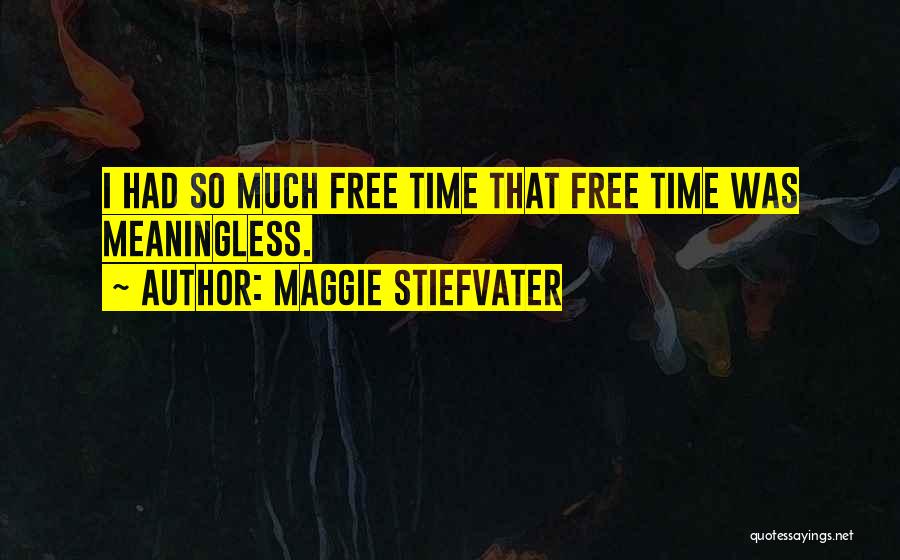 Maggie Stiefvater Quotes: I Had So Much Free Time That Free Time Was Meaningless.