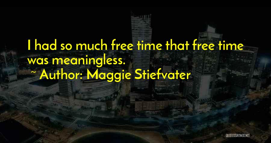 Maggie Stiefvater Quotes: I Had So Much Free Time That Free Time Was Meaningless.