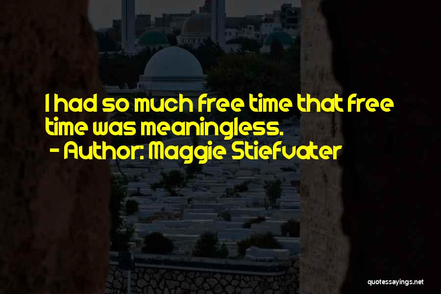 Maggie Stiefvater Quotes: I Had So Much Free Time That Free Time Was Meaningless.