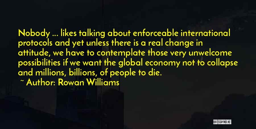 Rowan Williams Quotes: Nobody ... Likes Talking About Enforceable International Protocols And Yet Unless There Is A Real Change In Attitude, We Have