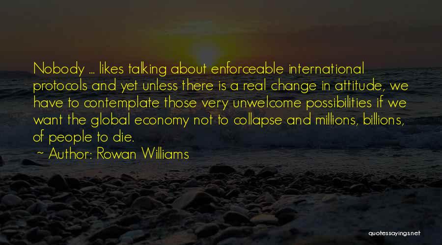 Rowan Williams Quotes: Nobody ... Likes Talking About Enforceable International Protocols And Yet Unless There Is A Real Change In Attitude, We Have