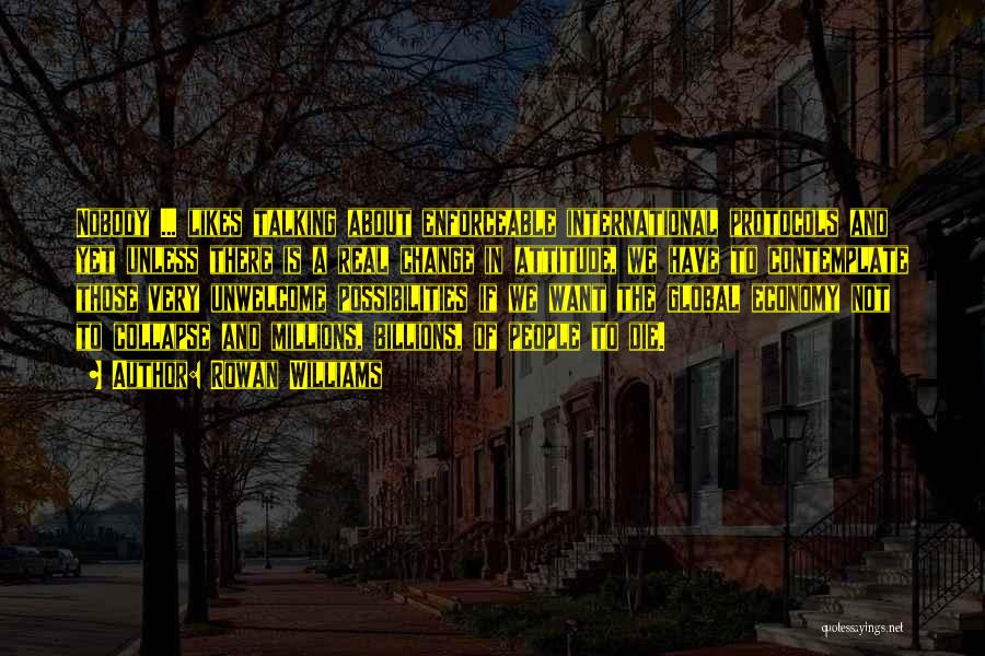 Rowan Williams Quotes: Nobody ... Likes Talking About Enforceable International Protocols And Yet Unless There Is A Real Change In Attitude, We Have