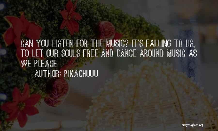 Pikachuuu Quotes: Can You Listen For The Music? It's Falling To Us, To Let Our Souls Free And Dance Around Music As
