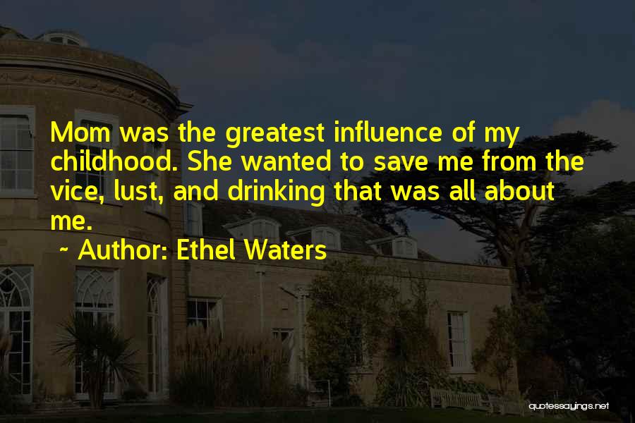 Ethel Waters Quotes: Mom Was The Greatest Influence Of My Childhood. She Wanted To Save Me From The Vice, Lust, And Drinking That