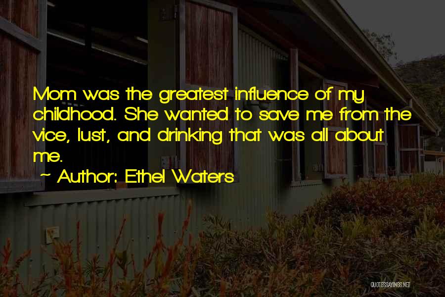 Ethel Waters Quotes: Mom Was The Greatest Influence Of My Childhood. She Wanted To Save Me From The Vice, Lust, And Drinking That