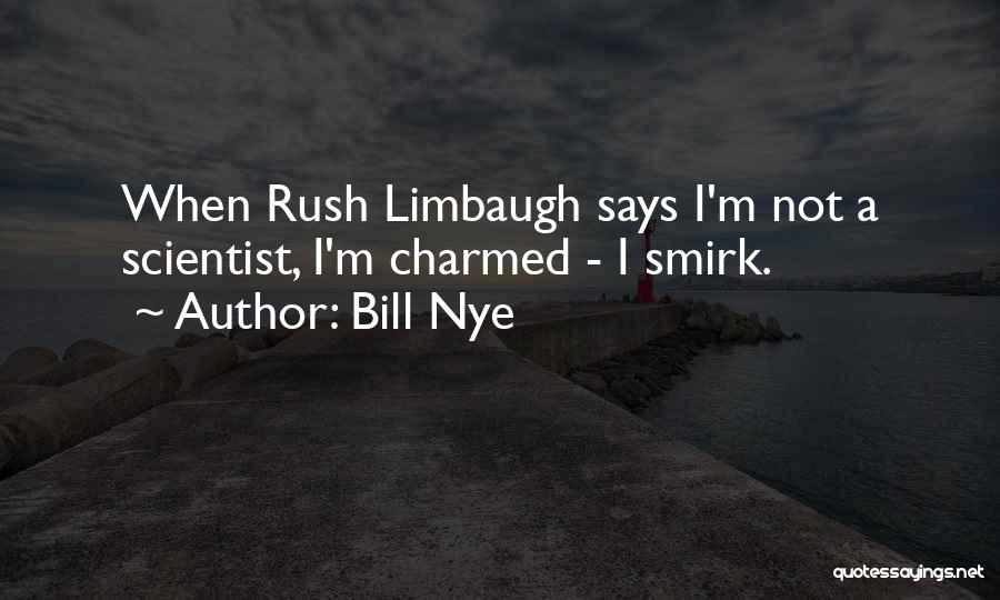 Bill Nye Quotes: When Rush Limbaugh Says I'm Not A Scientist, I'm Charmed - I Smirk.