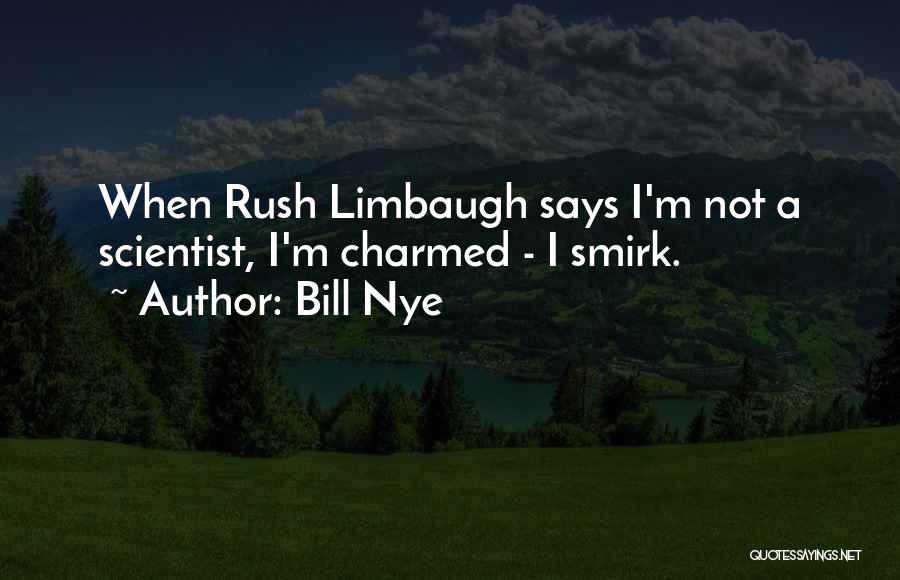 Bill Nye Quotes: When Rush Limbaugh Says I'm Not A Scientist, I'm Charmed - I Smirk.