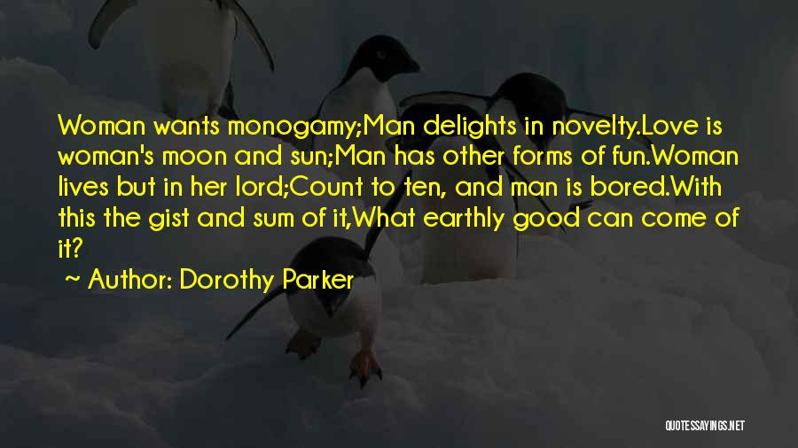 Dorothy Parker Quotes: Woman Wants Monogamy;man Delights In Novelty.love Is Woman's Moon And Sun;man Has Other Forms Of Fun.woman Lives But In Her