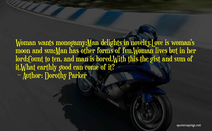Dorothy Parker Quotes: Woman Wants Monogamy;man Delights In Novelty.love Is Woman's Moon And Sun;man Has Other Forms Of Fun.woman Lives But In Her