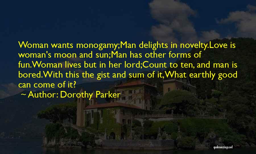 Dorothy Parker Quotes: Woman Wants Monogamy;man Delights In Novelty.love Is Woman's Moon And Sun;man Has Other Forms Of Fun.woman Lives But In Her