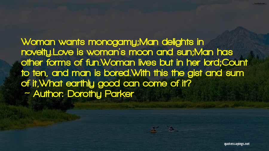 Dorothy Parker Quotes: Woman Wants Monogamy;man Delights In Novelty.love Is Woman's Moon And Sun;man Has Other Forms Of Fun.woman Lives But In Her
