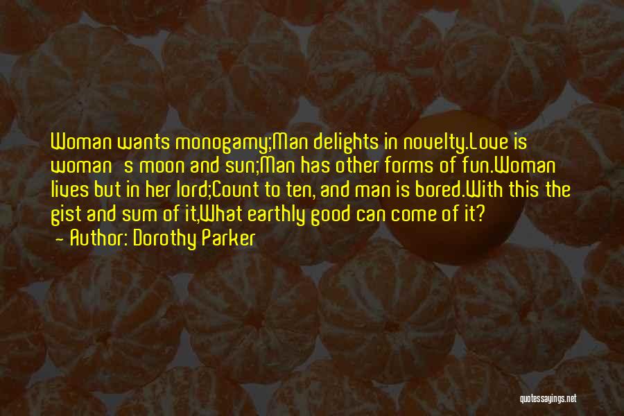 Dorothy Parker Quotes: Woman Wants Monogamy;man Delights In Novelty.love Is Woman's Moon And Sun;man Has Other Forms Of Fun.woman Lives But In Her