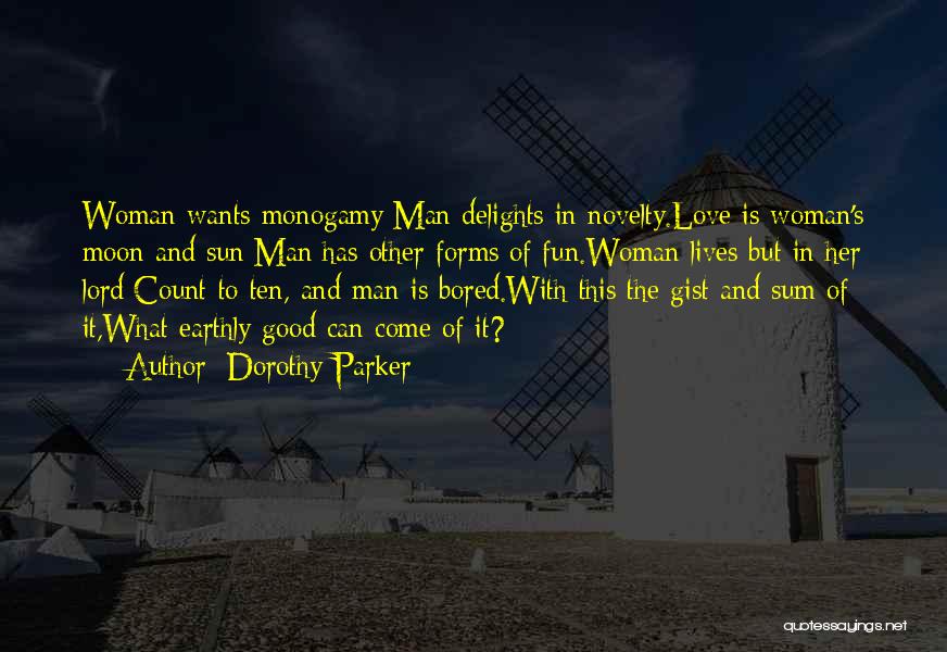 Dorothy Parker Quotes: Woman Wants Monogamy;man Delights In Novelty.love Is Woman's Moon And Sun;man Has Other Forms Of Fun.woman Lives But In Her
