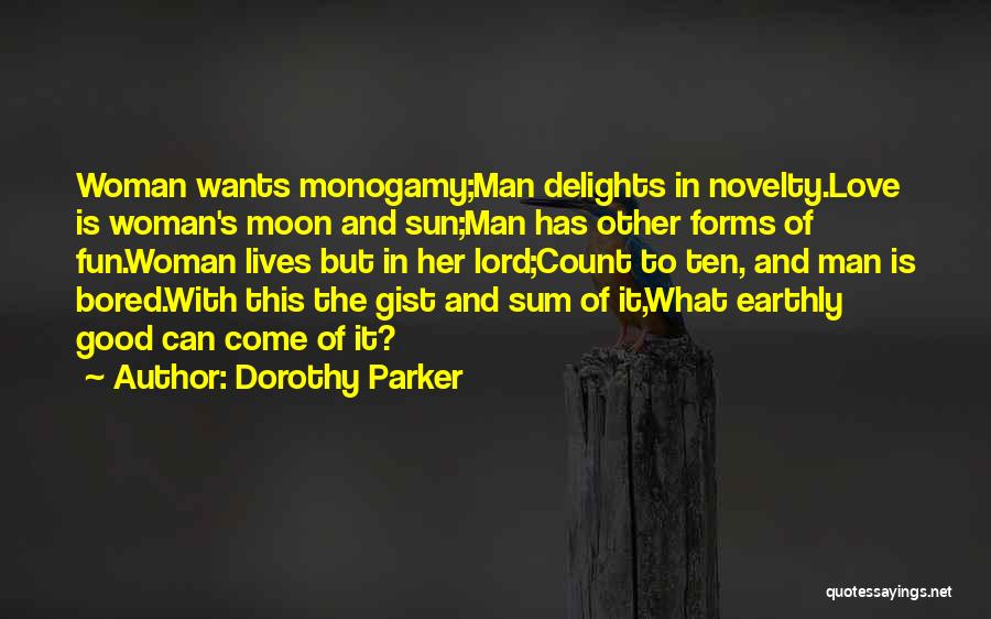Dorothy Parker Quotes: Woman Wants Monogamy;man Delights In Novelty.love Is Woman's Moon And Sun;man Has Other Forms Of Fun.woman Lives But In Her