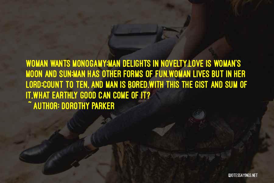 Dorothy Parker Quotes: Woman Wants Monogamy;man Delights In Novelty.love Is Woman's Moon And Sun;man Has Other Forms Of Fun.woman Lives But In Her