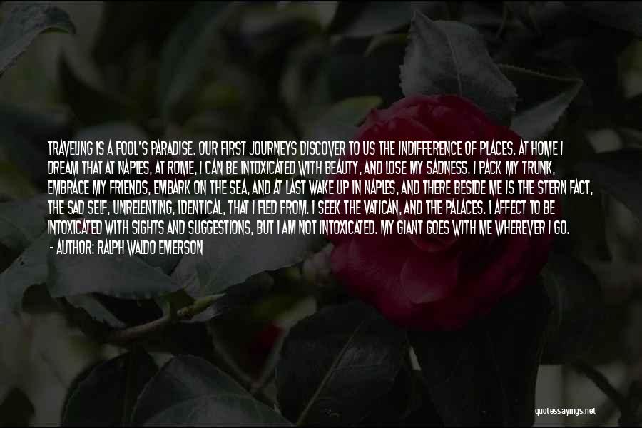 Ralph Waldo Emerson Quotes: Traveling Is A Fool's Paradise. Our First Journeys Discover To Us The Indifference Of Places. At Home I Dream That