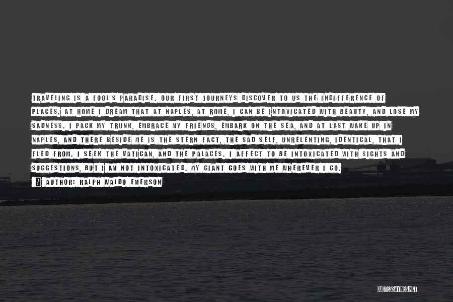 Ralph Waldo Emerson Quotes: Traveling Is A Fool's Paradise. Our First Journeys Discover To Us The Indifference Of Places. At Home I Dream That