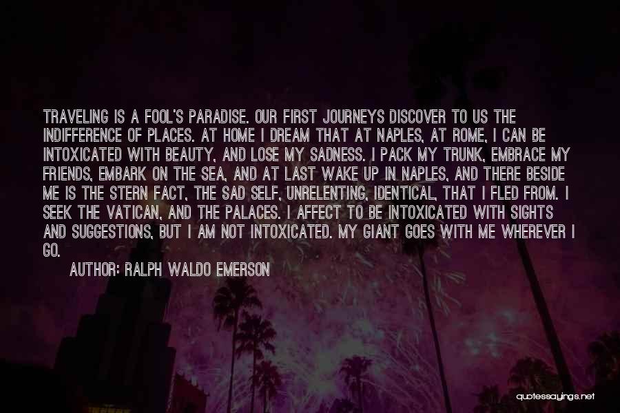 Ralph Waldo Emerson Quotes: Traveling Is A Fool's Paradise. Our First Journeys Discover To Us The Indifference Of Places. At Home I Dream That