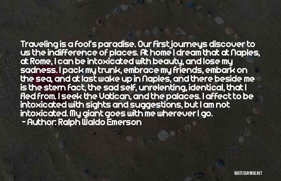 Ralph Waldo Emerson Quotes: Traveling Is A Fool's Paradise. Our First Journeys Discover To Us The Indifference Of Places. At Home I Dream That