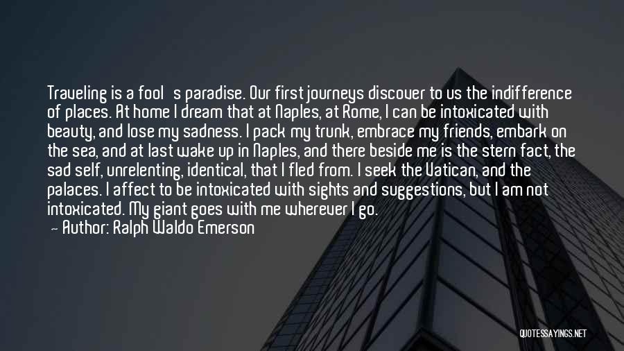 Ralph Waldo Emerson Quotes: Traveling Is A Fool's Paradise. Our First Journeys Discover To Us The Indifference Of Places. At Home I Dream That