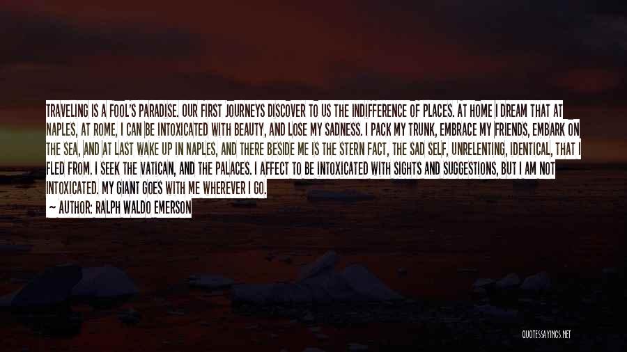 Ralph Waldo Emerson Quotes: Traveling Is A Fool's Paradise. Our First Journeys Discover To Us The Indifference Of Places. At Home I Dream That