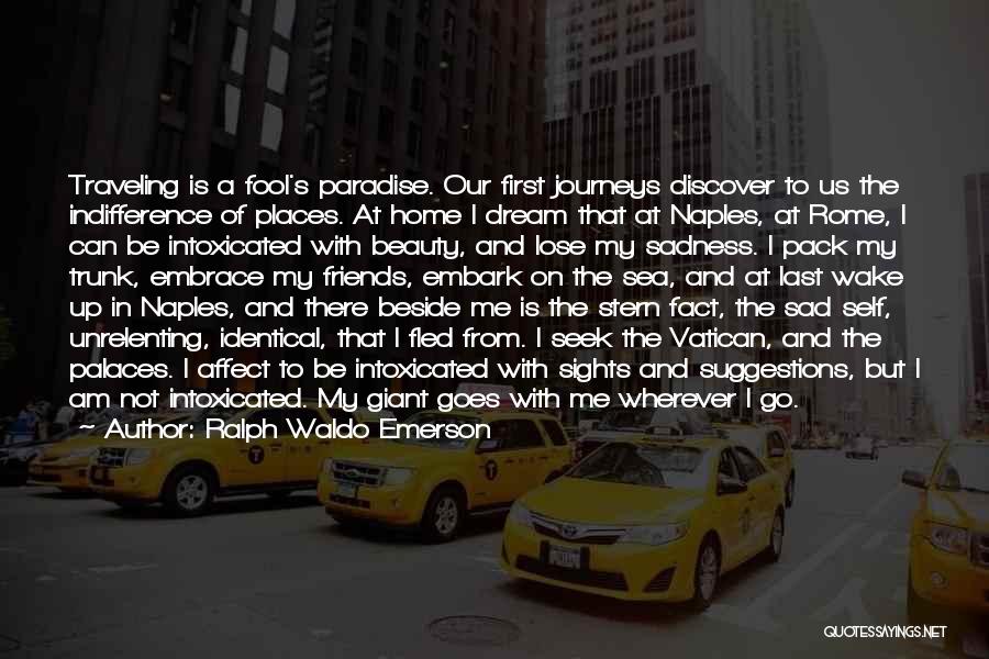 Ralph Waldo Emerson Quotes: Traveling Is A Fool's Paradise. Our First Journeys Discover To Us The Indifference Of Places. At Home I Dream That