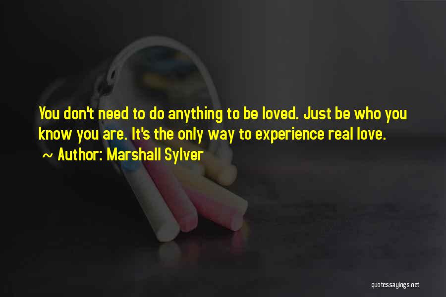 Marshall Sylver Quotes: You Don't Need To Do Anything To Be Loved. Just Be Who You Know You Are. It's The Only Way