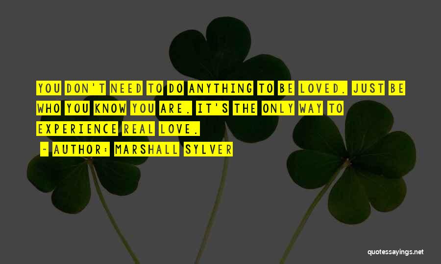 Marshall Sylver Quotes: You Don't Need To Do Anything To Be Loved. Just Be Who You Know You Are. It's The Only Way