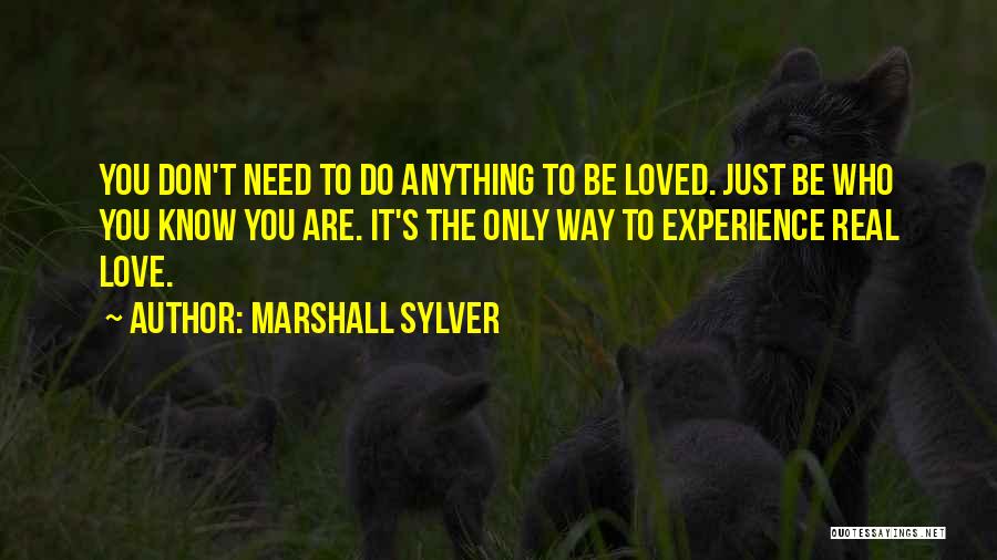 Marshall Sylver Quotes: You Don't Need To Do Anything To Be Loved. Just Be Who You Know You Are. It's The Only Way