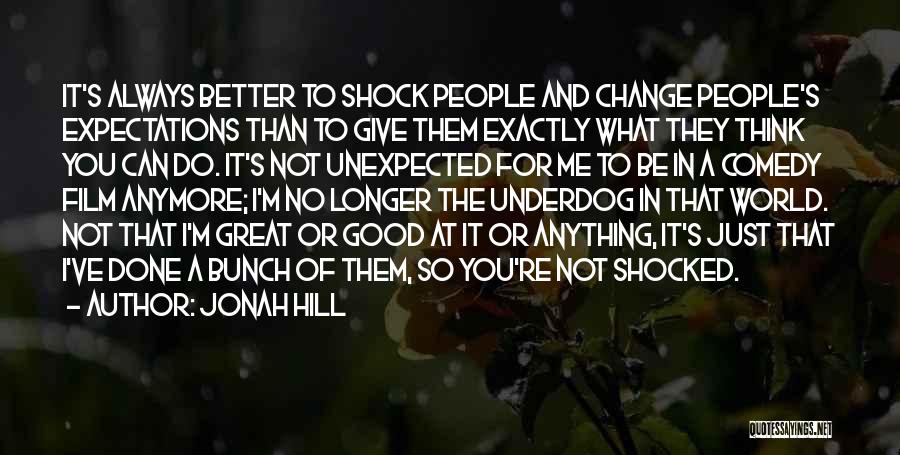 Jonah Hill Quotes: It's Always Better To Shock People And Change People's Expectations Than To Give Them Exactly What They Think You Can