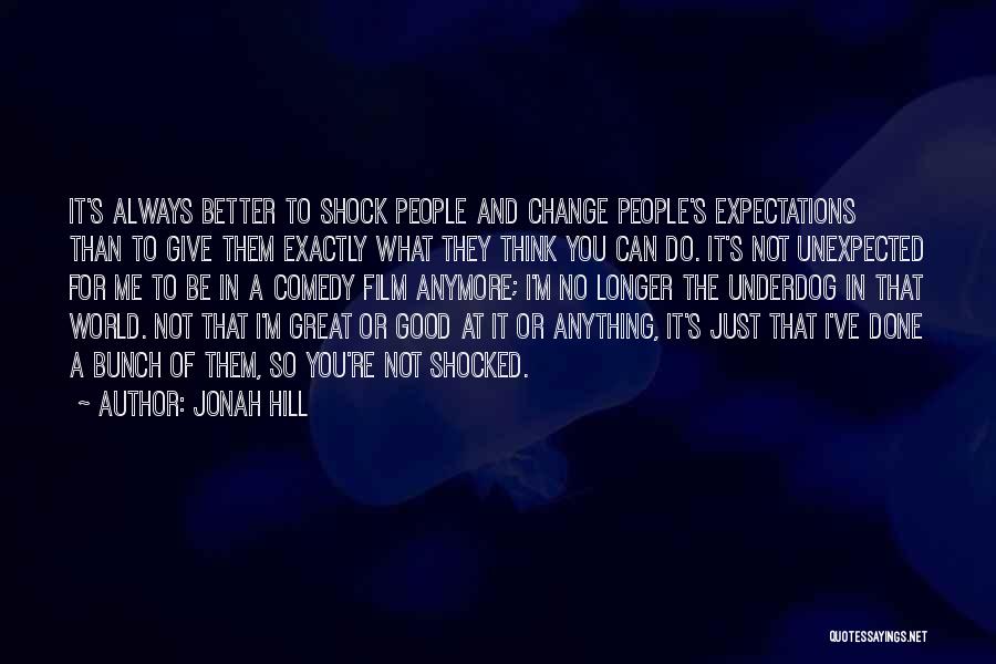 Jonah Hill Quotes: It's Always Better To Shock People And Change People's Expectations Than To Give Them Exactly What They Think You Can