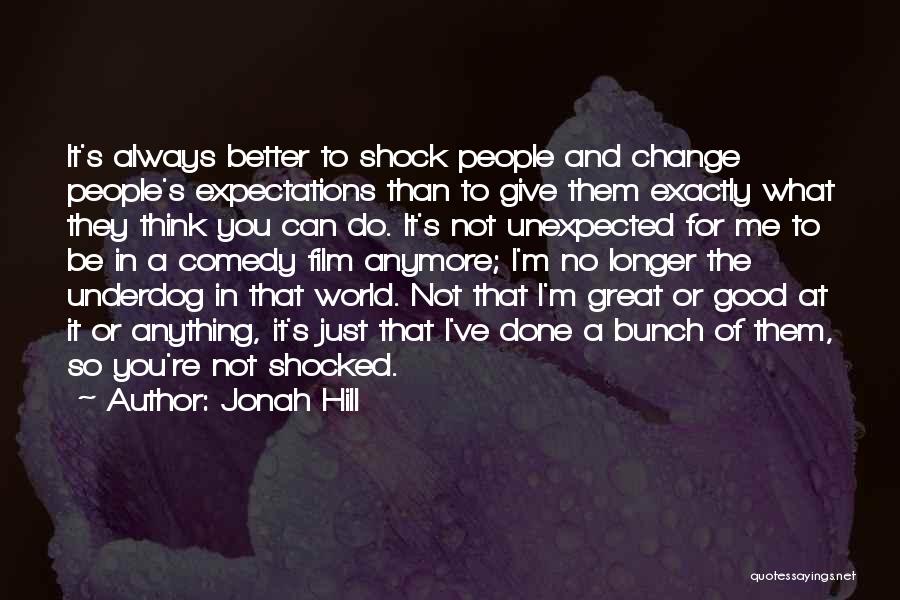 Jonah Hill Quotes: It's Always Better To Shock People And Change People's Expectations Than To Give Them Exactly What They Think You Can