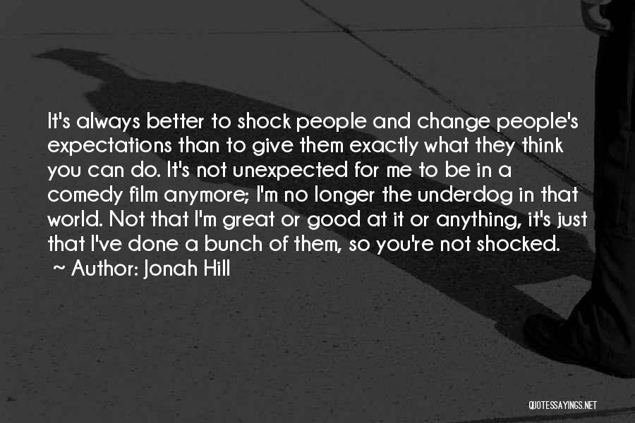 Jonah Hill Quotes: It's Always Better To Shock People And Change People's Expectations Than To Give Them Exactly What They Think You Can