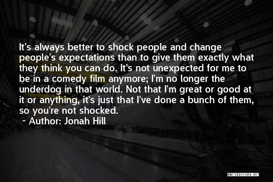 Jonah Hill Quotes: It's Always Better To Shock People And Change People's Expectations Than To Give Them Exactly What They Think You Can