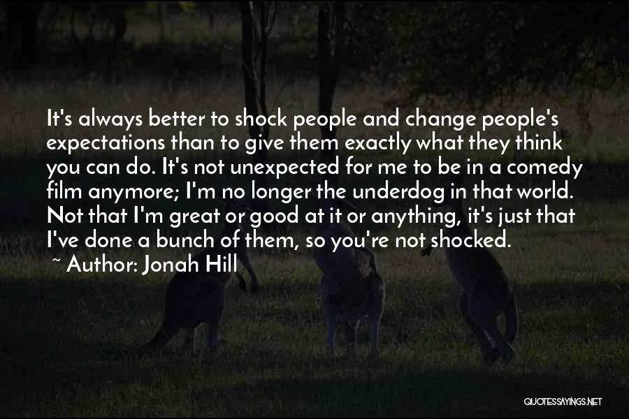 Jonah Hill Quotes: It's Always Better To Shock People And Change People's Expectations Than To Give Them Exactly What They Think You Can